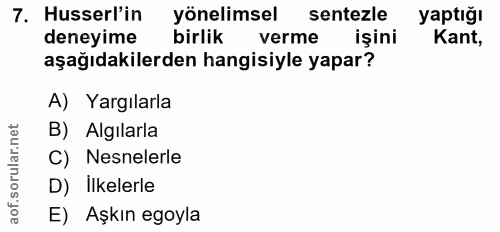 7. soru: Husserl'in yönelimsel sentezle yaptığı deneyime birlik verme işini Kant, aşağıdakilerden hangisiyle yapar? A) Yargıla…
