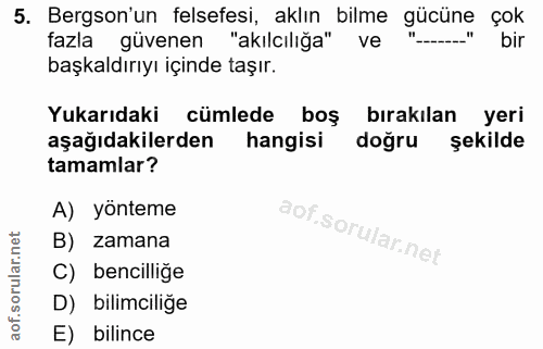 5. soru: Bergson'un felsefesi, aklın bilme gücüne çok fazla güvenen "akılcılığa" ve bir başkaldırıyı içinde taşır. Yukarıdaki…