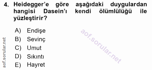 4. soru: Heidegger'e göre aşağıdaki duygulardan hangisi Dasein'ı kendi ölümlülüğü ile yüzleştirir? A) Endişe B) Sevinç C) Umut…