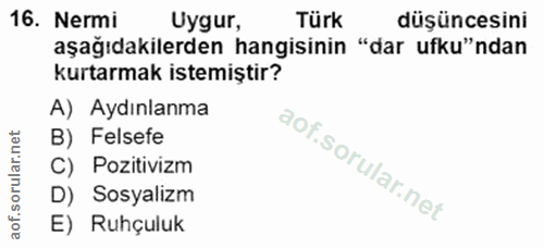 16. soru: Nermi Uygur, Türk düşüncesini aşağıdakilerden hangisinin "dar ufku"ndan kurtarmak istemiştir? A) Aydınlanma B) Felsef…