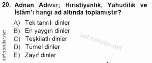 20. soru: Adnan Adıvar; Hıristiyanlık, Yahudilik ve İslâm'ı hangi ad altında toplamıştır? A) Tek tanrılı dinler B) En yaygın di…
