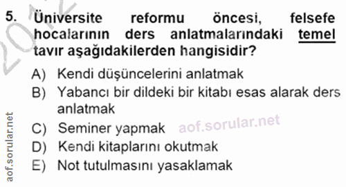 5. soru: Üniversite reformu öncesi, felsefe hocalarının ders anlatmalarındaki temel tavır aşağıdakilerden hangisidir? A) Kendi…