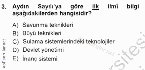 3. soru: Aydın Sayılı'ya göre ilk ilmi bilgi aşağıdakilerden hangisidir? A) Savunma teknikleri B) Büyü teknikleri C) Sulama si…