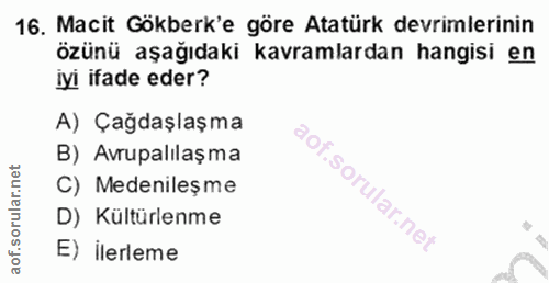 16. soru: Macit Gökberk'e göre Atatürk devrimlerinin özünü aşağıdaki kavramlardan hangisi en iyi ifade eder? A) Çağdaşlaşma B)…