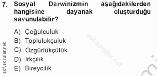 7. soru: Sosyal Darwinizmin aşağıdakilerden hangisine dayanak oluşturduğu savunulabilir? A) Çoğulculuk B) Toplulukçuluk C) Özg…