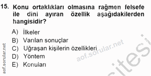 15. soru: Konu ortaklıkları olmasına rağmen felsefe ile dini ayıran özellik aşağıdakilerden hangisidir? A) İlkeler B) Varılan s…