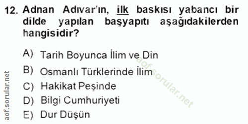 12. soru: Adnan Adıvarın, ilk baskısı yabancı bir dilde yapılan başyapıtı aşağıdakilerden hangisidir? B) Osmanlı Türklerinde il…