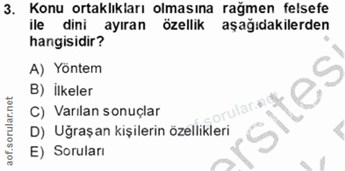 3. soru: Konu ortaklıkları olmasına rağmen felsefe ile dini ayıran özellik aşağıdakilerden hangisidir? A) Yöntem B) ilkeler C)…