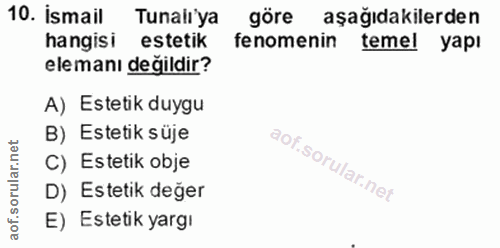 10. soru: İsmail Tunaliya göre aşağıdakilerden hangisi estetik fenomenin temel yapı elemanı değildir? A) Estetik duygu B) Estet…