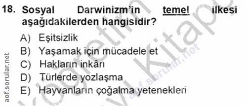 18. soru: Sosyal Darwinizm'in teme! ilkesi aşağıdakilerden hangisidir? A) Eşitsizlik B) Yaşamak için mücadele et C) Hakların in…