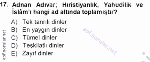 17. soru: Adnan Adıvar; Hıristiyanlık, Yahudilik ve Islâm'ı hangi ad altında toplamıştır? A) Tek tanrılı dinler B) En yaygın di…