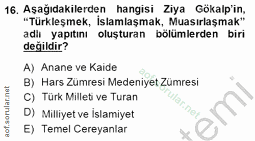 16. soru: Aşağıdakilerden hangisi Ziya Gökalp'in, "Türkleşmek, İslamlaşmak, Muasırlaşmak" adii yapıtını oluşturan bölümlerden b…
