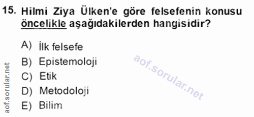 15. soru: Hilmi Ziya Ülken'e göre felsefenin konusu öncelikle aşağıdakilerden hangisidir? A) ilk felsefe B) Epistemoloji C) Eti…