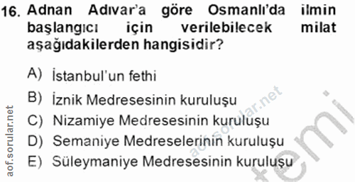 16. soru: Adnan Adıvar'a göre Osmanlida ilmin başlangicı için verilebilecek milat aşağıdakilerden hangisidir? A) İstanbul'un fe…