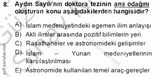 8. soru: Aydın Sayılı'nın doktora tezinin ana odağını oluşturan konu aşağıdakilerden hangisidir? A) İslam medeniyetindeki egem…