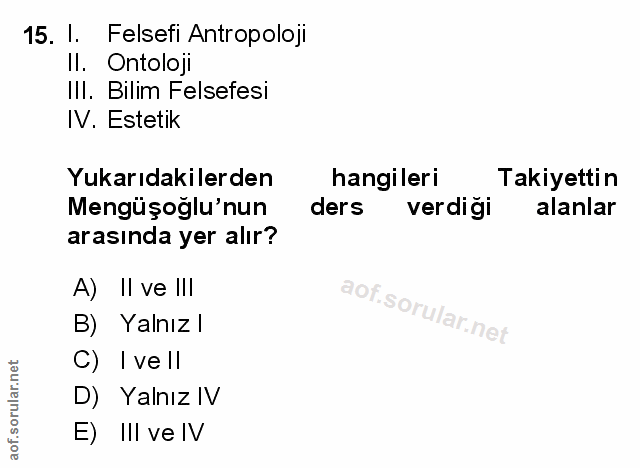15. soru: I. Felsefi Antropoloji Il. Ontoloji III. Bilim Felsefesi IV. Estetik Yukarıdakilerden hangileri Takiyettin Mengüşoğlu…