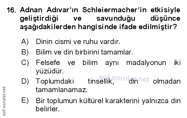 16. soru: Adnan Adıvar'ın Schleiermacher'in etkisiyle geliştirdigi ve savunduğu düşünce aşağıdakilerden hangisinde ifade edilmi…