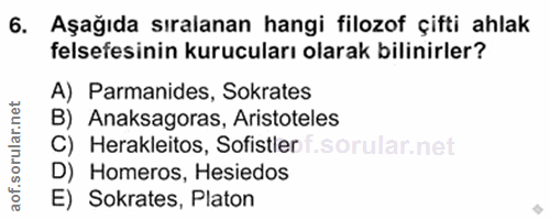 6. soru: Aşağıda sıralanan hangi filozof çifti ahlak felsefesinin kurucuları olarak bilinirler? A) Parmanides, Sokrates B) Ana…