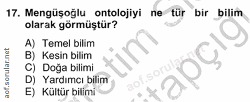 17. soru: Mengüşoğlu ontolojiyi ne tür bir bilim olarak görmüştür? A) Temel bilim pçıg B) Kesin bilim C) Doğa bilimi aof.soru D…