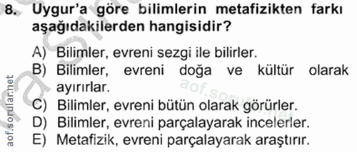 8. soru: Uygur'a göre bilimlerin metafizikten farkı aşağıdakilerden hangisidir? A) Bilimler, evreni sezgi ile bilirler. B) Bil…