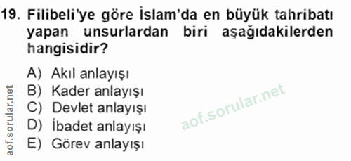 19. soru: Filibeli'ye göre İslam'da en büyük tahribatı yapan unsurlardan biri aşağıdakilerden hangisidir? A) Akıl anlayışı B) K…