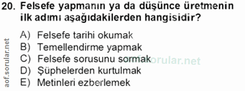20. soru: Felsefe yapmanın ya da düşünce üretmenin ilk adımı aşağıdakilerden hangisidir? A) Felsefe tarihi okumak B) Temellendi…
