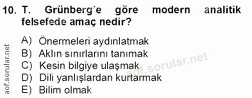 10. soru: T. Grünberg'e göre modern analitik felsefede amaç nedir? A) Önermeleri aydınlatmak C) Kesin bilgiye ulaşmak B) Aklın…