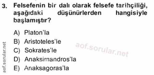 3. soru: Felsefenin bir dalı olarak felsefe tarihçiliği, aşağıdaki düşünürlerden hangisiyle başlamıştır? A) Platon la B) Arist…
