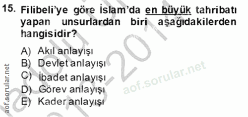 15. soru: Filibeliye göre islam'da en büyük tahribatı yapan unsurlardan biri aşağıdakilerden hangisidir? A) Akıl anlayışı B) De…
