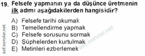 19. soru: Felsefe yapmanın ya da düşünce üretmenin ilk adımı aşağıdakilerden hangisidir? A) Felsefe tarihi okumak B) Temellendi…