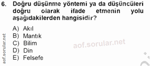 6. soru: Doğru düşünme yöntemi ya da düşüncüleri doğru olarak ifade etmenin yolu aşağıdakilerden hangisidir? A) Akıl B) Mantık…