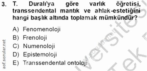 3. soru: T. Duraliya göre varlik ogretisi, transsendental mantık ve ahlak-estetiğini hangi başlık altında toplamak mümkündür?…