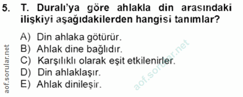 5. soru: T. Duralı'ya göre ahlakla din arasındaki ilişkiyi aşağıdakilerden hangisi tanımlar? A) Din ahlaka götürür. r.net B) A…