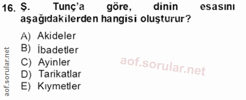 16. soru: Ş. Tunç'a göre, dinin esasını aşağıdakilerden hangisi oluşturur? A) Akideler B) İbadetler C) Ayinler D) Tarikatlar E)…