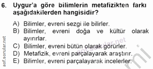 6. soru: Uygur'a göre bilimlerin metafizikten farkı aşağıdakilerden hangisidir? A) Bilimler, evreni sezgi ile bilirler. B) Bil…