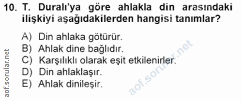 10. soru: T. Duralı'ya göre ahlakla din arasındaki ilişkiyi aşağıdakilerden hangisi tanımlar? A) Din ahlaka götürür. B) Ahlak d…