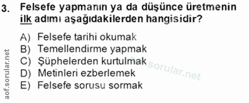 3. soru: Felsefe yapmanın ya da düşünce üretmenin ilk adımı aşağıdakilerden hangisidir? A) Felsefe tarihi okumak B) Temellendi…