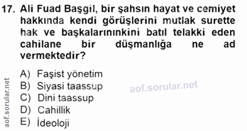 17. soru: Ali Fuad Başgil, bir şahsın hayat ve cemiyet hakkında kendi görüşlerini mutlak surette hak ve başkalarınınkini batıl…