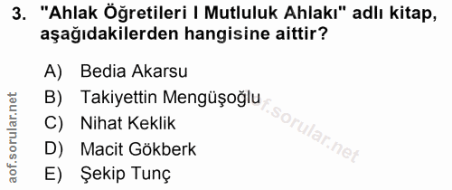 3. soru: "Ahlak Öğretileri | Mutluluk Ahlakı" adlı kitap, aşağıdakilerden hangisine aittir? A) Bedia Akarsu B) Takiyettin Meng…