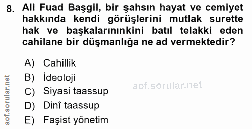 8. soru: Ali Fuad Başgil, bir şahsın hayat ve cemiyet hakkında kendi görüşlerini mutlak surette hak ve başkalarınınkini batıl…