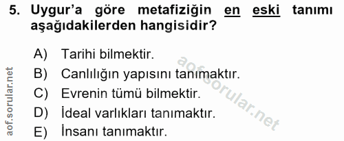 5. soru: Uygur'a göre metafiziğin en eski tanimı aşağıdakilerden hangisidir? A) Tarihi bilmektir. B) Canlılığın yapısını tanım…