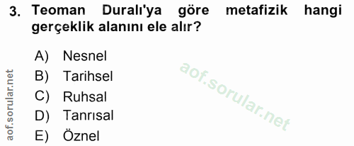 3. soru: Teoman Duralı'ya göre metafizik hangi gerçeklik alanını ele alır? A) Nesnel B) Tarihsel Ruhsal D) Tanrisal E) Öznel