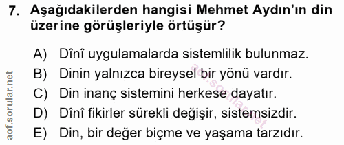 7. soru: Aşağıdakilerden hangisi Mehmet Aydın'ın din üzerine görüşleriyle örtüşür? A) Dînî uygulamalarda sistemlilik bulunmaz.…
