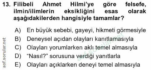 13. soru: Filibeli Ahmet Hilmi'ye göre felsefe, ilmin/ilimlerin eksikliğini esas olarak aşağıdakilerden hangisiyle tamamlar? A)…