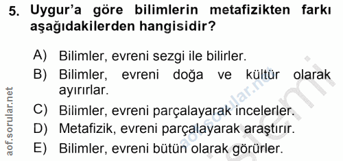 5. soru: Uygur'a göre bilimlerin metafizikten farkı aşağıdakilerden hangisidir? A) Bilimler, evreni sezgi ile bilirler. B) Bil…