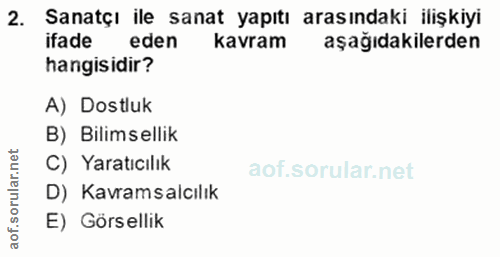 2. soru: Sanatçı ile sanat yapıtı arasındaki ilişkiyi ifade eden kavram aşağıdakilerden hangisidir? A) Dostluk B) Bilimsellik…