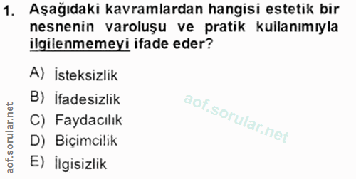 1. soru: Aşağıdaki kavramlardan hangisi estetik bir nesnenin varoluşu ve pratik kullanımıyla ilgilenmemeyi ifade eder? A) İste…