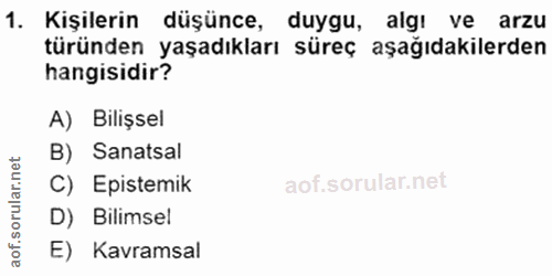 1. soru: Kişilerin düşünce, duygu, algı ve arzu türünden yaşadıkları süreç aşağıdakilerden hangisidir? A) Bilişsel B) Sanatsal…