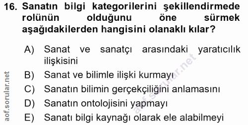 16. soru: Sanatın bilgi kategorilerini şekillendirmede rolünün olduğunu öne sürmek aşağıdakilerden hangisini olanaklı kılar? A)…