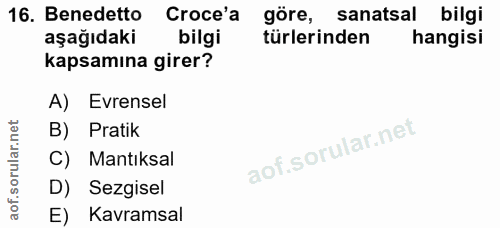16. soru: Benedetto Croce'a göre, sanatsal bilgi aşağıdaki bilgi türlerinden hangisi kapsamına girer? A) Evrensel B) Pratik C)…